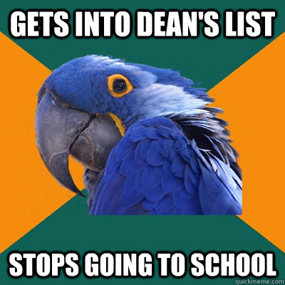 GETS INTO DEAN'S LIST STOPS GOING TO SCHOOL  Paranoid Parrot