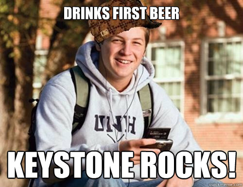 Drinks First Beer keystone rocks!  College Freshman
