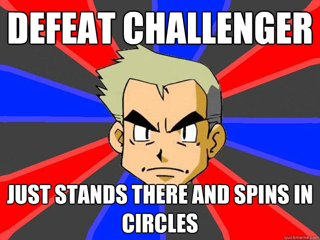 defeat challenger  just stands there and spins in circles   Professor Oak