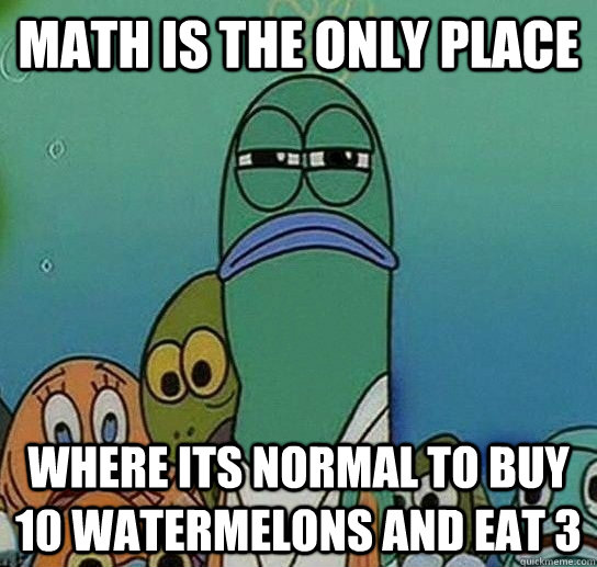 math is the only place where its normal to buy 10 watermelons and eat 3 - S...