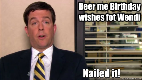  Beer me Birthday wishes fot Wendi Nailed it!  Andy bernard