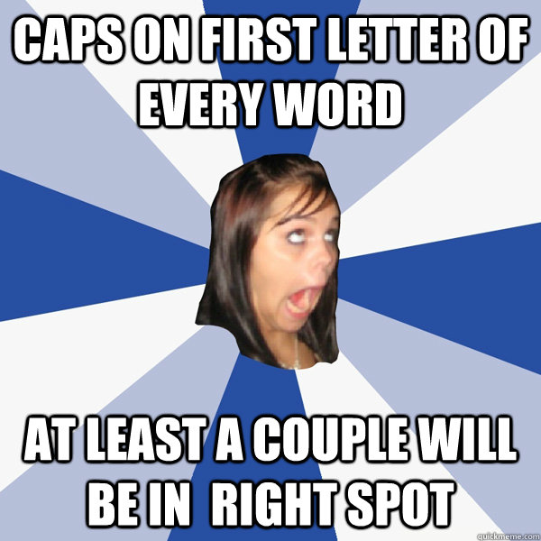 Caps on first letter of every word at least a couple will be in  right spot  Annoying Facebook Girl