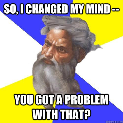 So, I changed my mind -- you got a problem with that?  Advice God