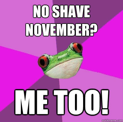 No Shave November? Me too! - No Shave November? Me too!  Foul Bachelorette Frog