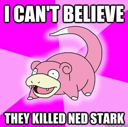 I can't believe  They killed ned stark  Slowpoke