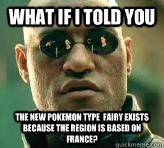 what if i told you the new pokemon type  fairy exists because the region is based on France? - what if i told you the new pokemon type  fairy exists because the region is based on France?  Misc