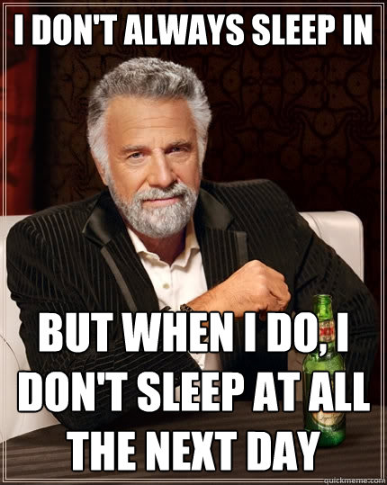I don't always sleep in But when I do, I don't sleep at all the next day  The Most Interesting Man In The World