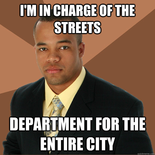 i'm in charge of the streets department for the entire city  Successful Black Man