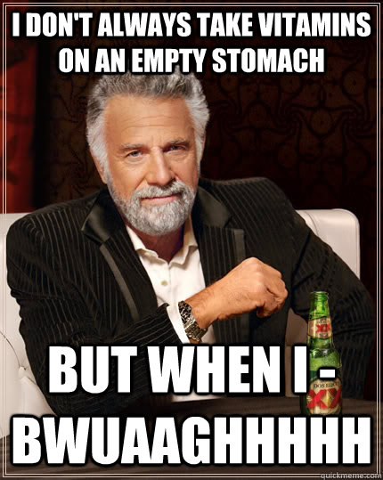 I don't always take vitamins on an empty stomach but when I - bwuaaghhhhh  The Most Interesting Man In The World