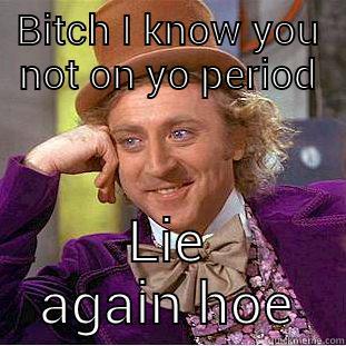 BITCH I KNOW YOU NOT ON YO PERIOD LIE AGAIN HOE Condescending Wonka