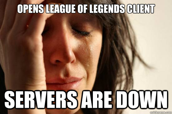 opens league of legends client servers are down  First World Problems