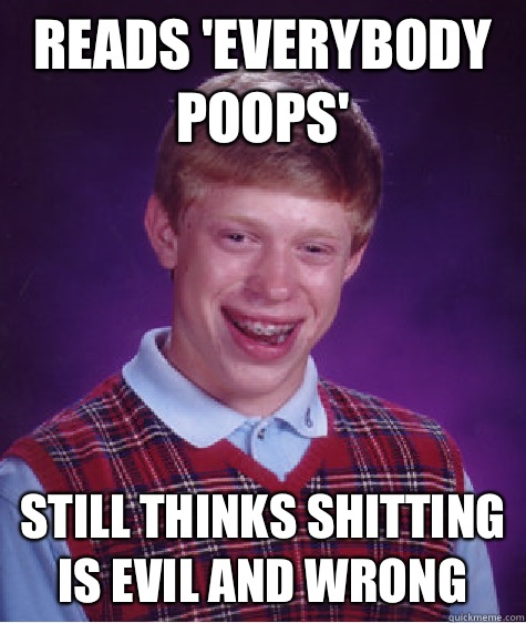 Reads 'everybody poops' Still thinks shitting is evil and wrong  Bad Luck Brian