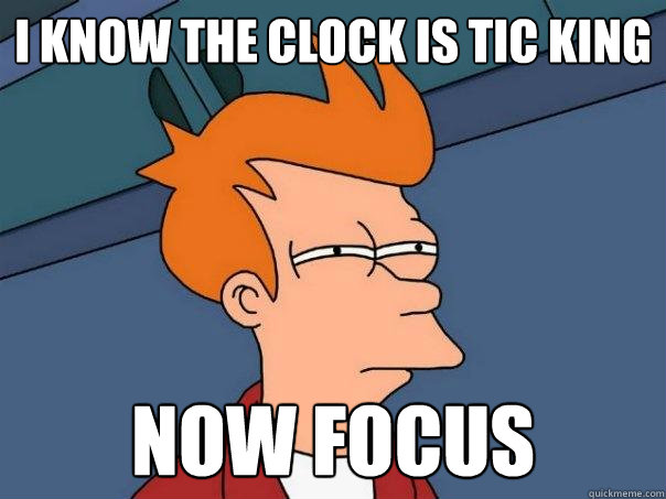 I know the clock is tic king Now focus  Futurama Fry