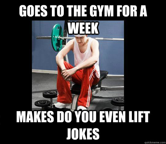 goes to the gym for a week makes do you even lift jokes  