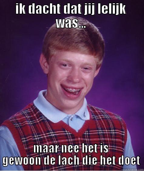IK DACHT DAT JIJ LELIJK WAS... MAAR NEE HET IS GEWOON DE LACH DIE HET DOET Bad Luck Brian