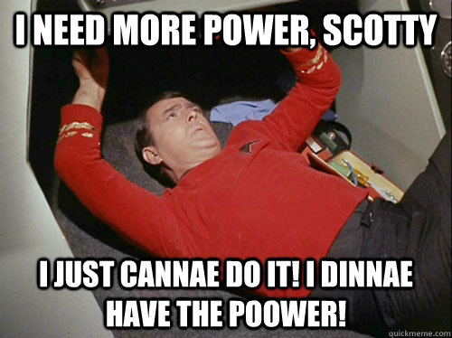 I need more power, Scotty I just cannae do it! I dinnae have the poower!  