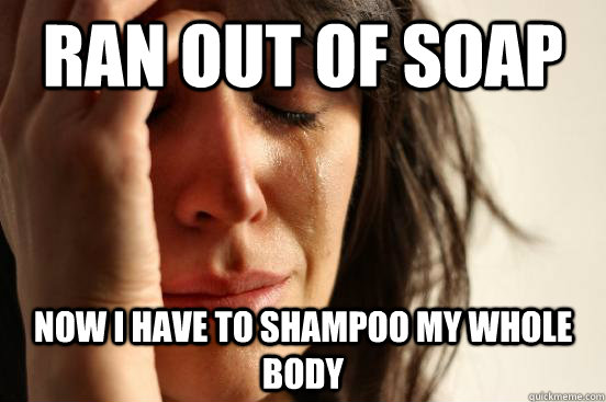 Ran out of soap Now i have to shampoo my whole body  First World Problems