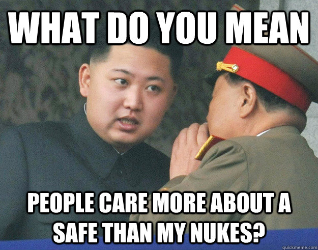 What do you mean people care more about a safe than my nukes?  Hungry Kim Jong Un