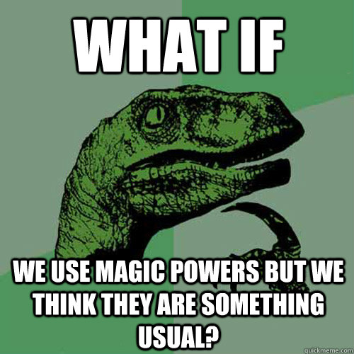 what if we use magic powers but we think they are something usual? - what if we use magic powers but we think they are something usual?  Philosoraptor