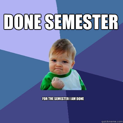 for the semester i am done Done Semester  Success Kid