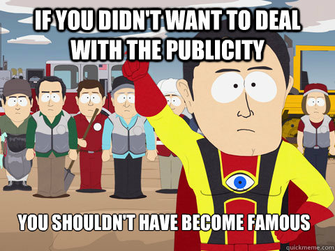 if you didn't want to deal with the publicity you shouldn't have become famous  Captain Hindsight