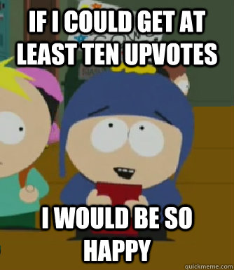 If I could get at least ten upvotes I would be so happy  Craig - I would be so happy