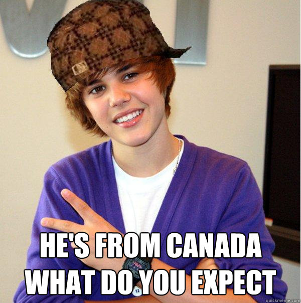  he's from Canada what do you expect  Scumbag Beiber