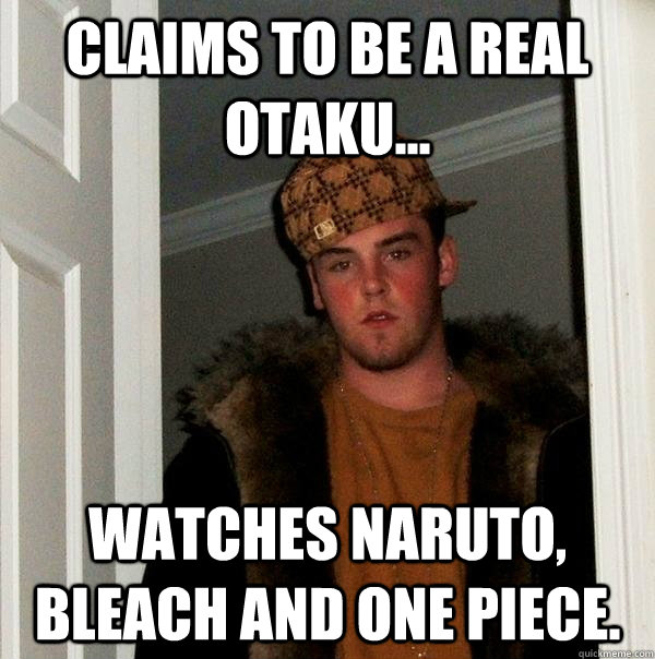 Claims to be a real otaku... Watches Naruto, Bleach and One Piece.  Scumbag Steve