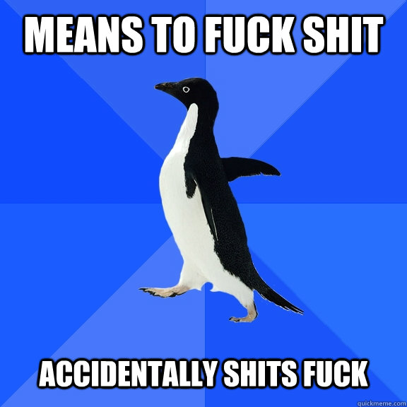 means to fuck shit accidentally shits fuck  Socially Awkward Penguin