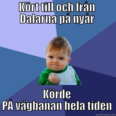 KÖRT TILL OCH FRÅN DALARNA PÅ NYÅR KÖRDE PÅ VÄGBANAN HELA TIDEN Success Kid