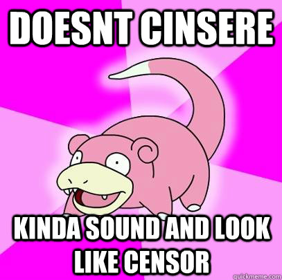 doesnt cinsere kinda sound and look like censor  Slowpoke
