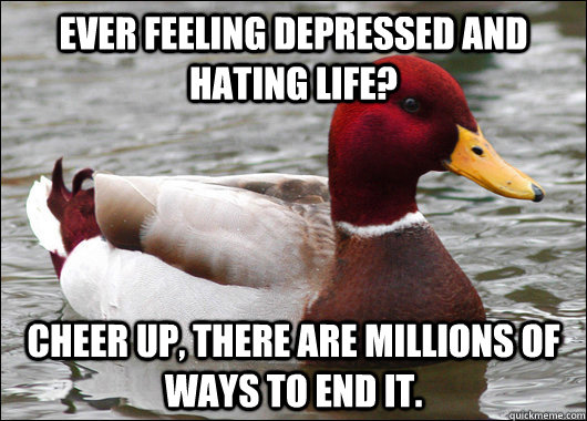Ever feeling depressed and hating life? Cheer up, there are millions of ways to end it.  Malicious Advice Mallard