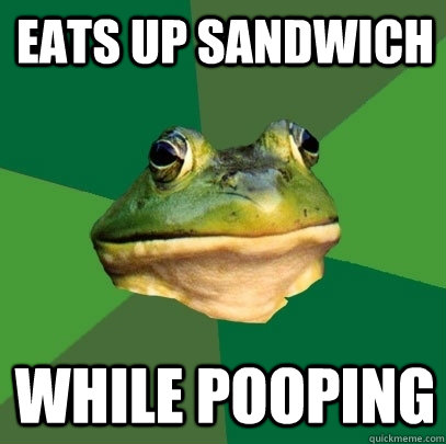eats up sandwich while pooping  Foul Bachelor Frog