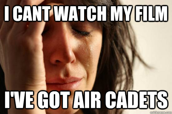 I cant watch my film I've got air cadets - I cant watch my film I've got air cadets  First World Problems
