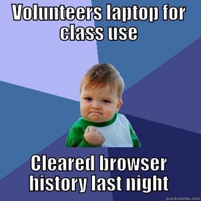 VOLUNTEERS LAPTOP FOR CLASS USE CLEARED BROWSER HISTORY LAST NIGHT Success Kid