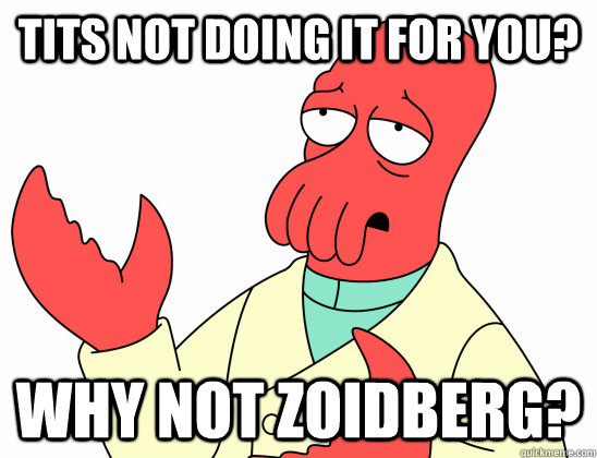 Tits not doing it for you? Why not zoidberg?  