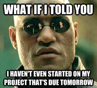 what if i told you i haven't even started on my project that's due tomorrow  Matrix Morpheus