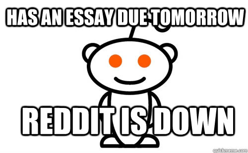 Has an Essay due tomorrow Reddit is down - Has an Essay due tomorrow Reddit is down  Good Guy Reddit
