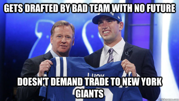 Gets drafted by bad team with no future Doesn't demand trade to new york giants  Good Guy Andrew Luck