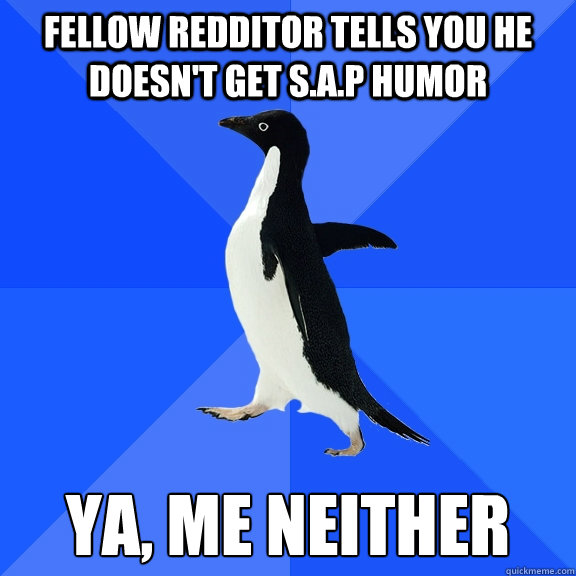 FELLOW REDDITOR TELLS YOU HE DOESN'T GET S.A.P HUMOR YA, ME NEITHER  Socially Awkward Penguin