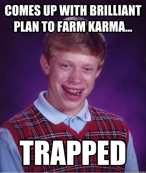 Comes up with brilliant plan to farm Karma... Trapped  Bad Luck Brian
