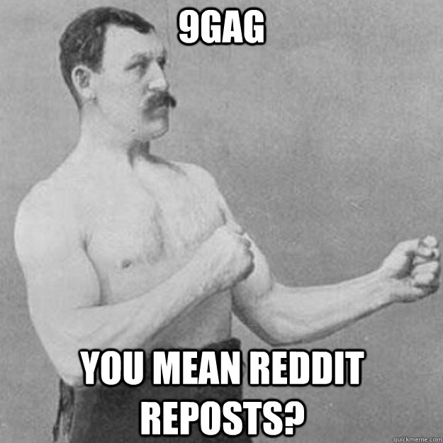 9gag You mean reddit reposts?  overly manly man