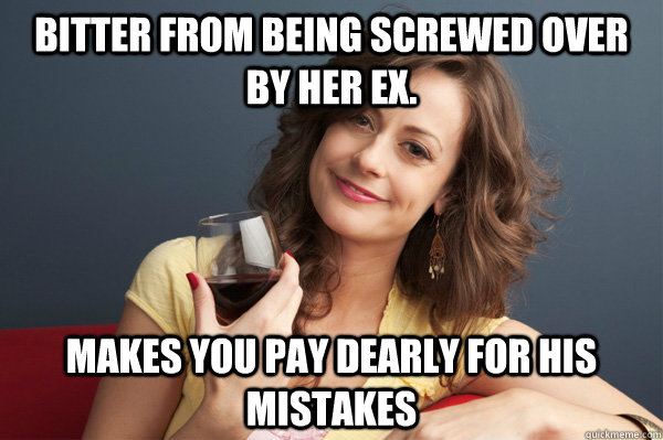 Bitter from being screwed over by her ex. Makes you pay dearly for his mistakes  Forever Resentful Mother