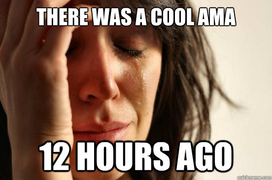 There was a cool ama 12 hours ago  First World Problems