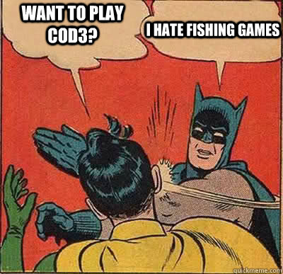 WANT to play cod3? i hate fishing games  Batman Slapping Robin