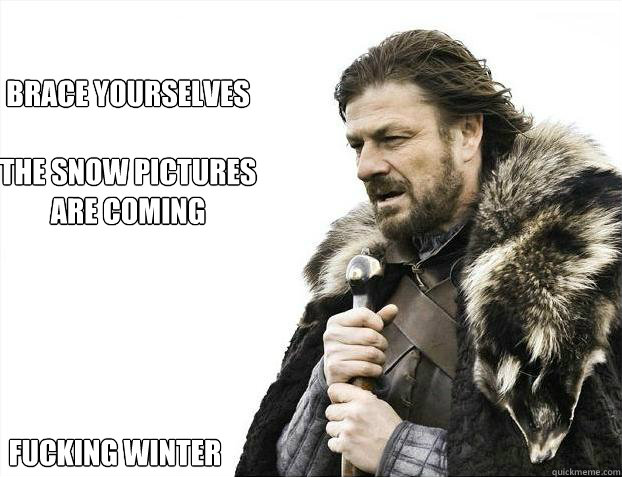 brace yourselves

the snow pictures are coming
 fucking winter  Brace yourself - muslim claims