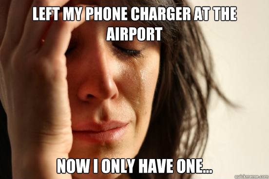 Left my phone charger at the airport now I only have one... - Left my phone charger at the airport now I only have one...  First World Problems