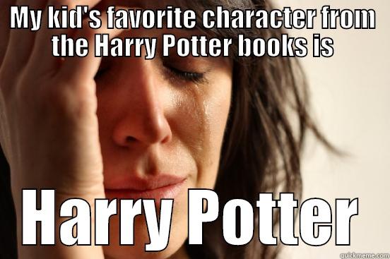 MY KID'S FAVORITE CHARACTER FROM THE HARRY POTTER BOOKS IS HARRY POTTER First World Problems
