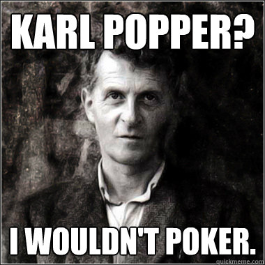 Karl Popper? I wouldn't poker. - Karl Popper? I wouldn't poker.  The Ghost of Ludwig Wittgenstein