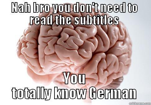 NAH BRO YOU DON'T NEED TO READ THE SUBTITLES YOU TOTALLY KNOW GERMAN Scumbag Brain